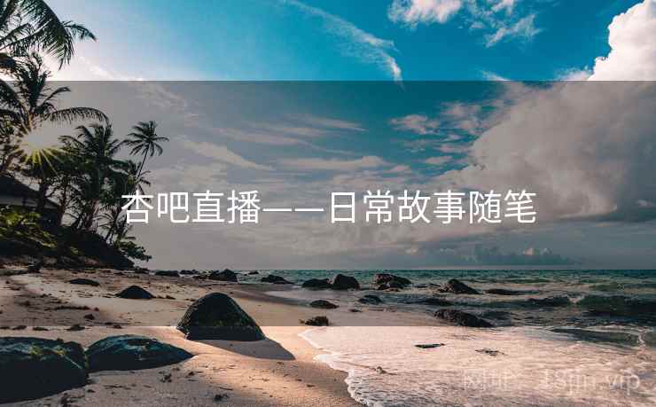 杏吧直播——日常故事随笔