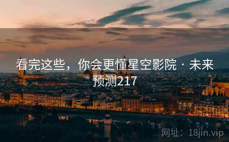 看完这些，你会更懂星空影院 · 未来预测217