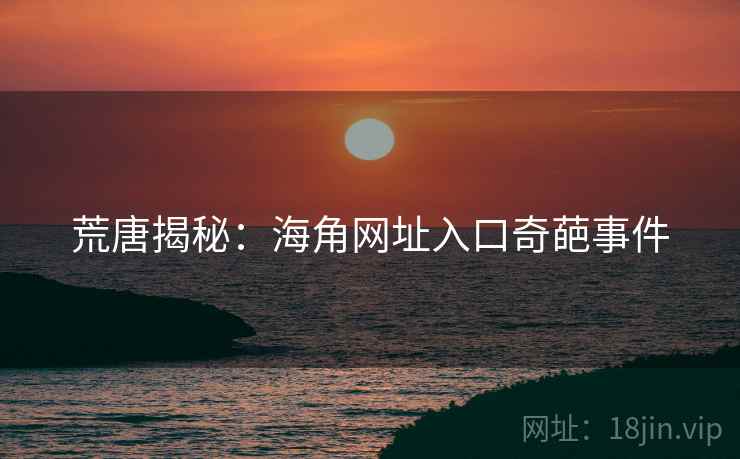 荒唐揭秘：海角网址入口奇葩事件