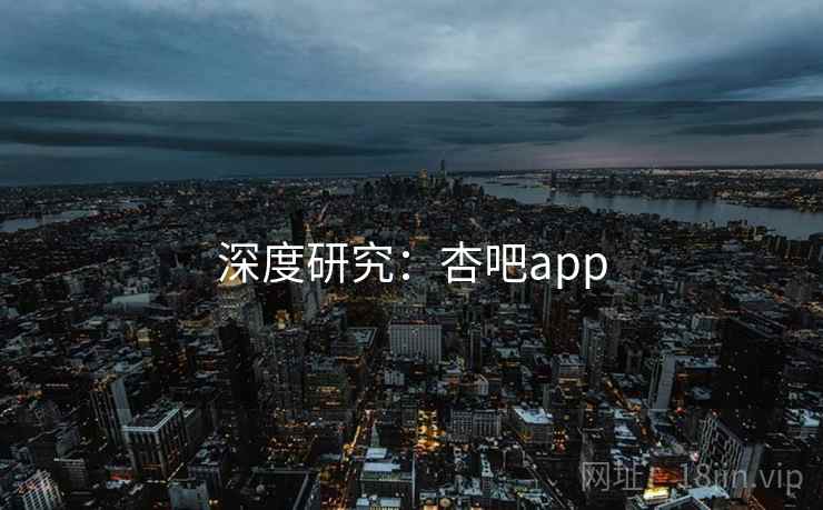 深度研究：杏吧app