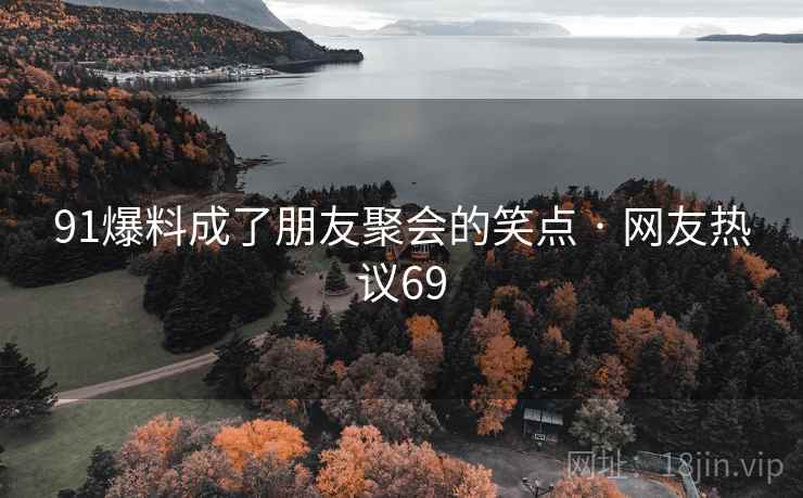 91爆料成了朋友聚会的笑点 · 网友热议69