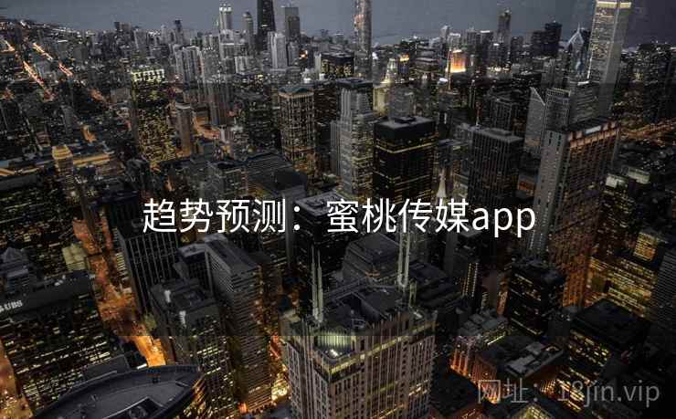 趋势预测:蜜桃传媒app 趋势预测:蜜桃传媒app