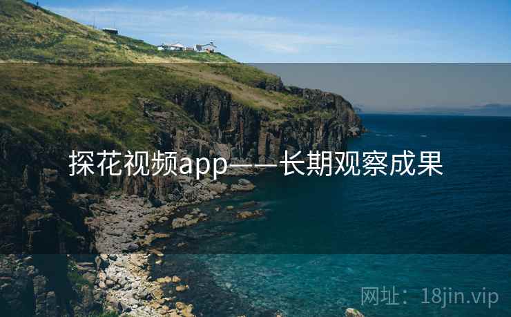 探花视频app——长期观察成果