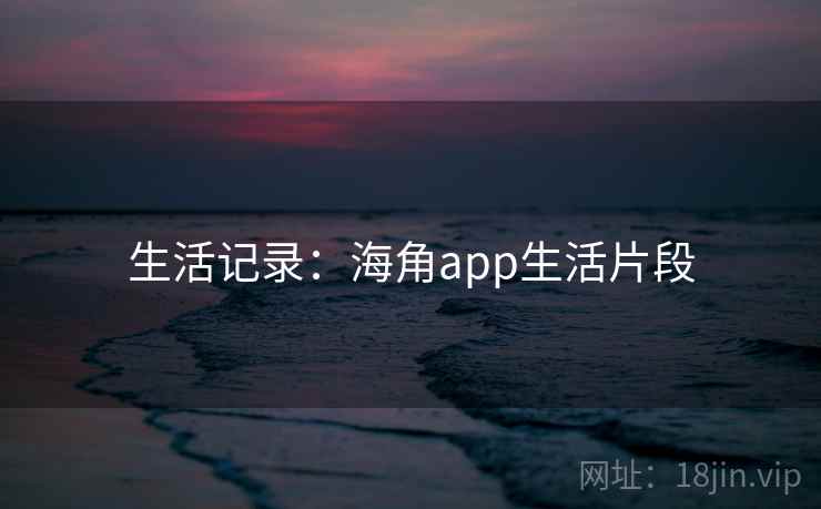 生活记录：海角app生活片段
