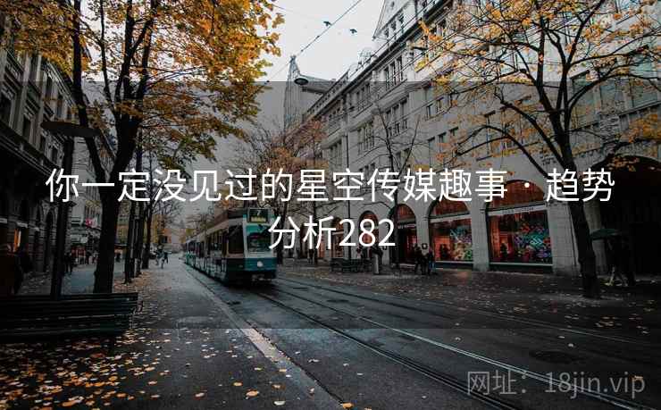 你一定没见过的星空传媒趣事 · 趋势分析282