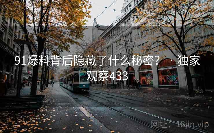91爆料背后隐藏了什么秘密？ · 独家观察433