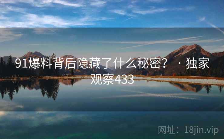 91爆料背后隐藏了什么秘密？ · 独家观察433