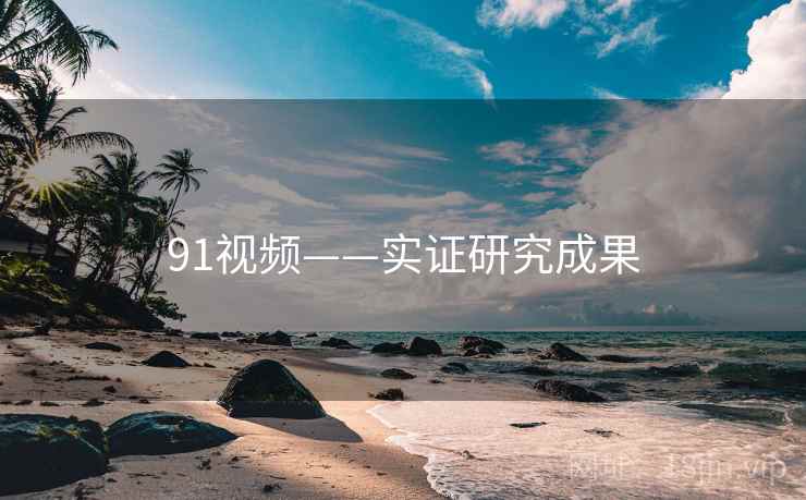 91视频——实证研究成果